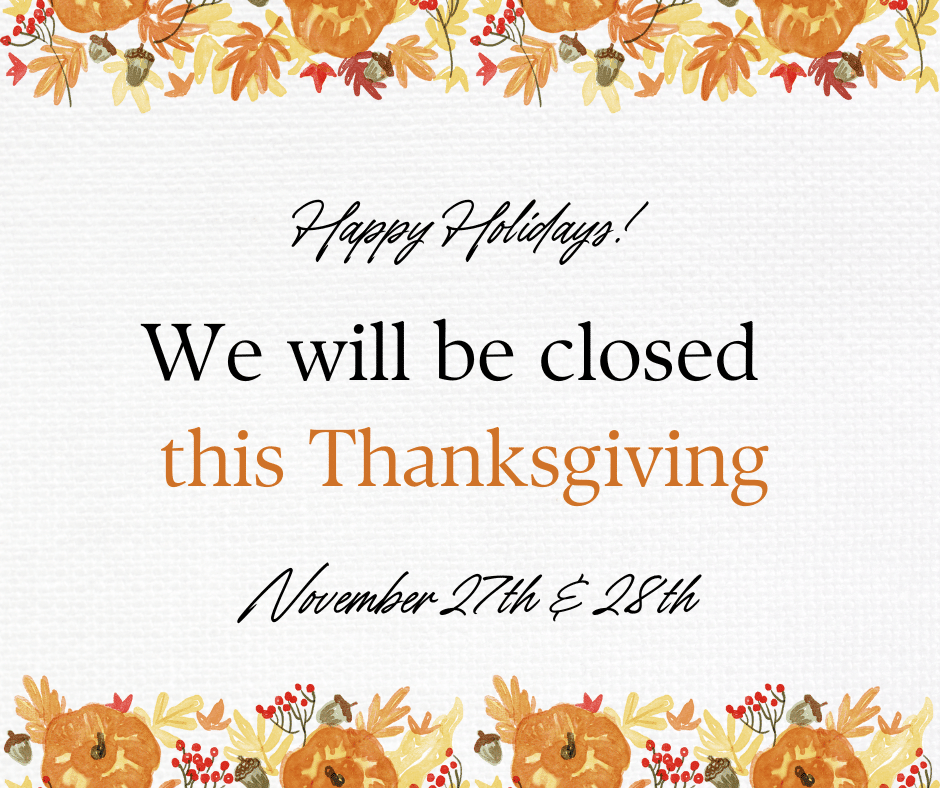 Happy Holidays! We will be closed this Thanksgiving. November 27th and 28th